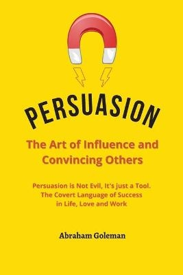 Persuasion the Art of Influence and Convincing Others - Abraham Goleman