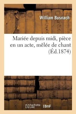 Mariée Depuis MIDI, Pièce En Un Acte, Mêlée de Chant -  Busnach-W