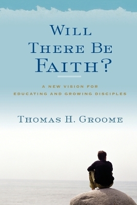 Will There Be Faith? - Thomas H Groome