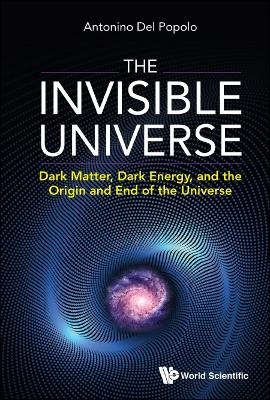 Invisible Universe, The: Dark Matter, Dark Energy, And The Origin And End Of The Universe - Antonino Del Popolo