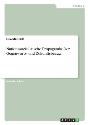 Nationasozialistische Propaganda. Der Gegenwarts- und Zukunftsbezug - Lina Mintzlaff