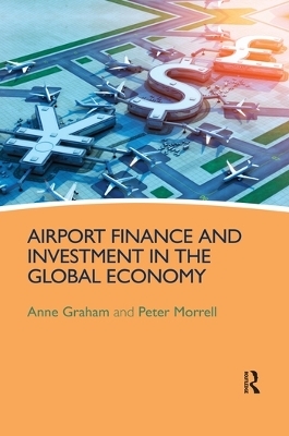 Airport Finance and Investment in the Global Economy - Anne Graham, Peter Morrell