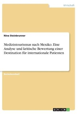 Medizintourismus nach Mexiko. Eine Analyse und kritische Bewertung einer Destination fÃ¼r internationale Patienten - Nina Steinbrunner