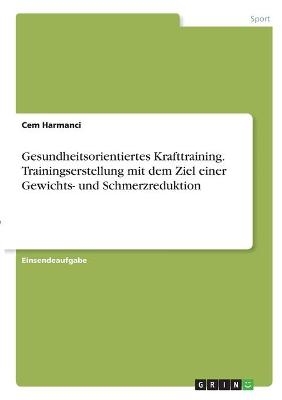 Gesundheitsorientiertes Krafttraining. Trainingserstellung mit dem Ziel einer Gewichts- und Schmerzreduktion - Cem Harmanci