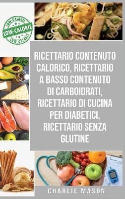 Ricettario Contenuto Calorico, Ricettario A Basso Contenuto Di Carboidrati, Ricettario Di Cucina Per Diabetici, Ricettario Senza Glutine - Charlie Mason