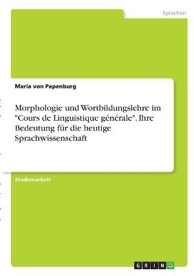 Morphologie und Wortbildungslehre im "Cours de Linguistique gÃ©nÃ©rale". Ihre Bedeutung fÃ¼r die heutige Sprachwissenschaft - Maria von Papenburg