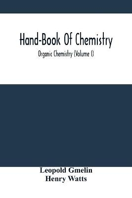 Hand-Book Of Chemistry; Organic Chemistry (Volume I) - Leopold Gmelin, Henry Watts