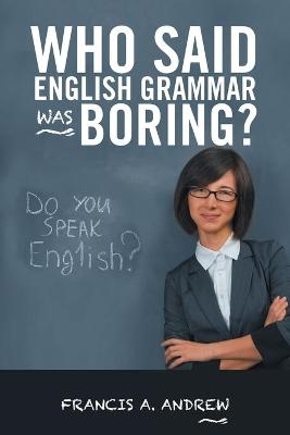 Who Said English Grammar Was Boring? - Francis A Andrew