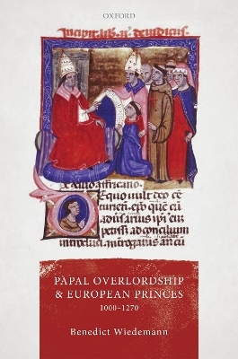 Papal Overlordship and European Princes, 1000-1270 - Benedict Wiedemann