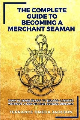 The Complete Guide To Becoming A Merchant Seaman - Terrance Omega Jackson