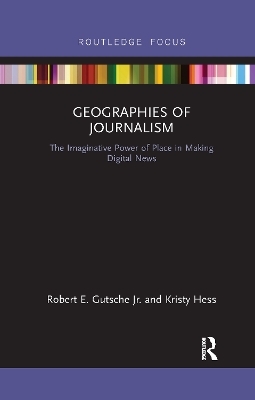 Geographies of Journalism - Robert E. Gutsche Jr., Kristy Hess