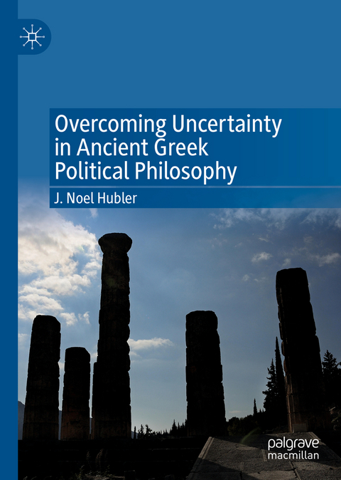 Overcoming Uncertainty in Ancient Greek Political Philosophy - J. Noel Hubler