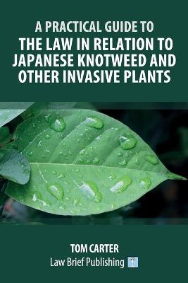 A Practical Guide to the Law in Relation to Japanese Knotweed and Other Invasive Plants - Tom Carter