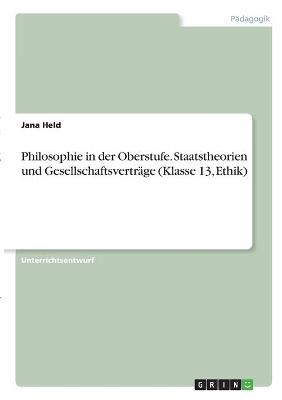 Philosophie in der Oberstufe. Staatstheorien und Gesellschaftsverträge (Klasse 13, Ethik) - Jana Held