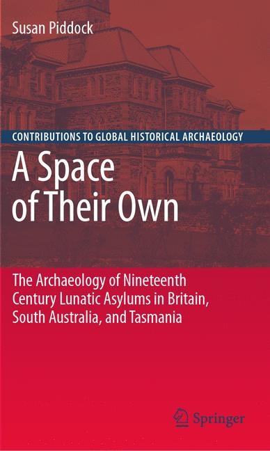 A Space of Their Own: The Archaeology of Nineteenth Century Lunatic Asylums in Britain, South Australia and Tasmania - Susan Piddock