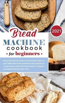 Bread Machine Cookbook for Beginners 2021 - Layla Baker