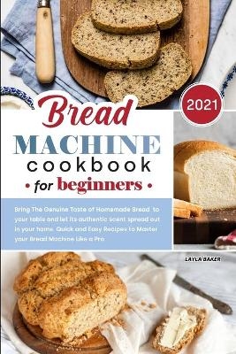 Bread Machine Cookbook for Beginners 2021 - Layla Baker