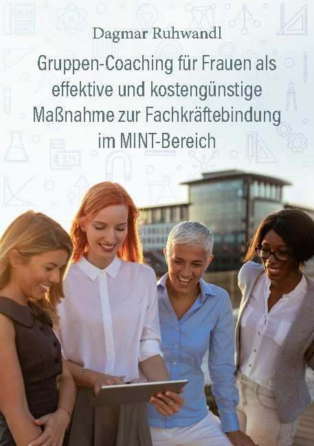 Gruppen-Coaching für Frauen als effektive und kostengünstige Maßnahme zur Fachkräftebindung im MINT-Bereich - Dagmar Ruhwandl