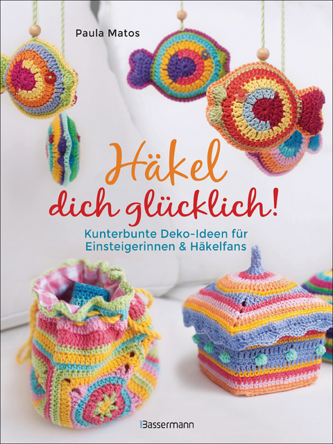 Häkel dich glücklich! Kunterbunte Deko-Ideen für Einsteigerinnen & Häkelfans - Paula Matos