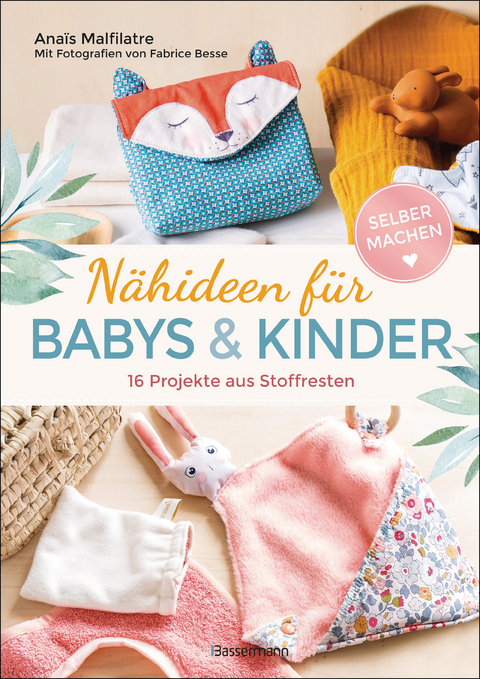 Nähideen für Babys und Kinder. 16 Projekte aus Stoffresten. Nachhaltig, umweltfreundlich, plastikfrei. - Anaïs Malfilatre