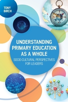 Understanding Primary Education as a Whole: Socio-Cultural Perspectives for Leaders - Tony Birch