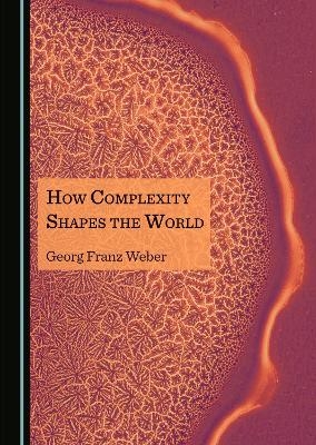 How Complexity Shapes the World - Georg Franz Weber