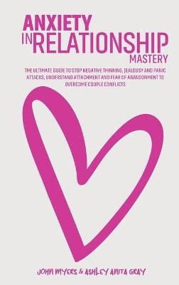 Anxiety In Relationship Mastery - John Myers, Ashley Anita Gray