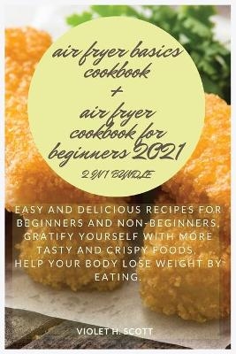 AIR FRYER BASICS COOKBOOK and AIR FRYER COOKBOOK FOR BEGINNERS 2021 2 in 1 Bundle - Violet H Scott