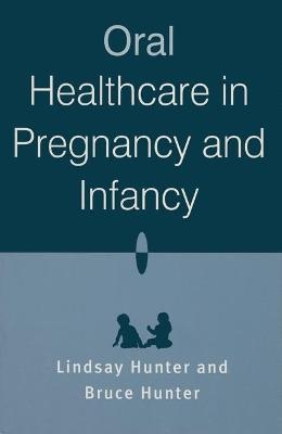 Oral Healthcare in Pregnancy and Infancy - Lindsay Hunter, Bruce Hunter