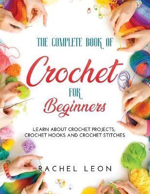 The Complete Book of Crochet for Beginners - Rachel Leon