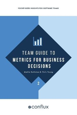 Team Guide to Metrics for Business Decisions - Mattia Battiston, Chris Young