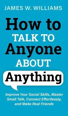 How to Talk to Anyone About Anything - James W Williams