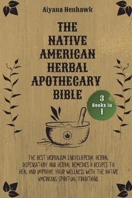 The Native American Herbal Apothecary Bible -  Aiyana Henhawk