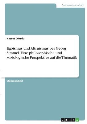 Egoismus und Altruismus bei Georg Simmel. Eine philosophische und soziologische Perspektive auf die Thematik - Hasret Okurlu