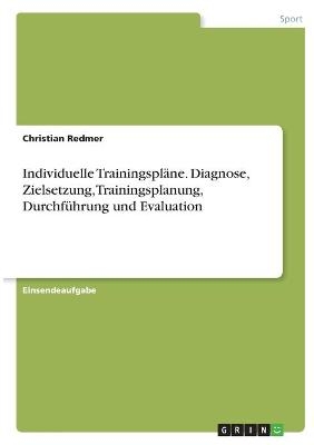 Individuelle TrainingsplÃ¤ne. Diagnose, Zielsetzung, Trainingsplanung, DurchfÃ¼hrung und Evaluation - Christian Redmer