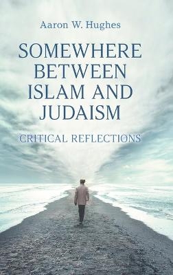 Somewhere Between Islam and Judaism - Aaron W Hughes