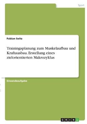 Trainingsplanung zum Muskelaufbau und Kraftausbau. Erstellung eines zielorientierten Makrozyklus - Fabian Seitz