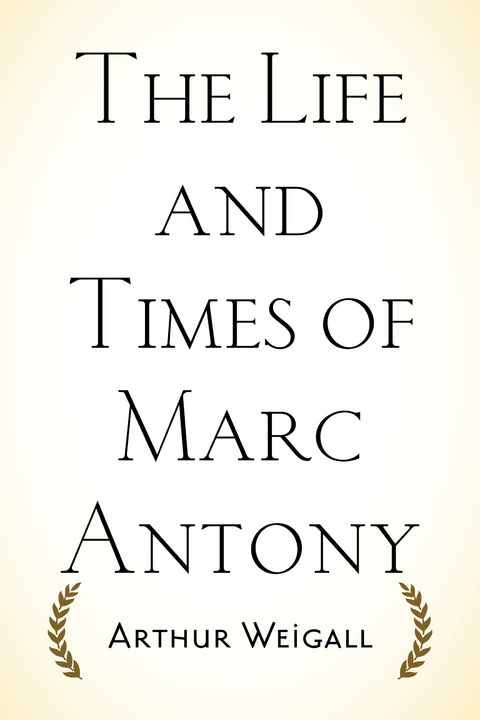 The Life and Times of Marc Antony - Arthur Weigall