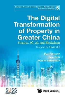 Digital Transformation Of Property In Greater China, The: Finance, 5g, Ai, And Blockchain - Paul Schulte, Dean Sun, Roman Y Shemakov