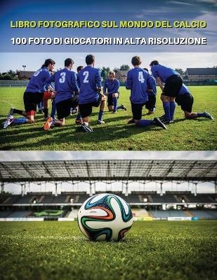 Libro Fotografico Sul Mondo del Calcio - Foto Di Giocatori in Alta Risoluzione- Football Players Book - Color Photographic Pictures [Hd] -  Event Photos Around The World