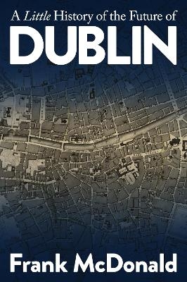 A Little History of the Future of Dublin - Frank McDonald