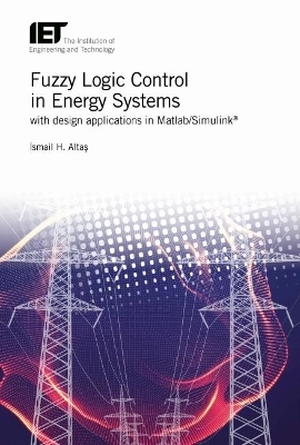 Fuzzy Logic Control in Energy Systems with design applications in MATLAB®/Simulink® - Ismail Hakki Altas