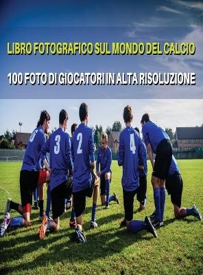 Libro Fotografico Sul Mondo del Calcio - Foto Di Giocatori in Alta Risoluzione - Football Players Book - Color Photographic Pictures [Hd] -  Event Photos Around The World