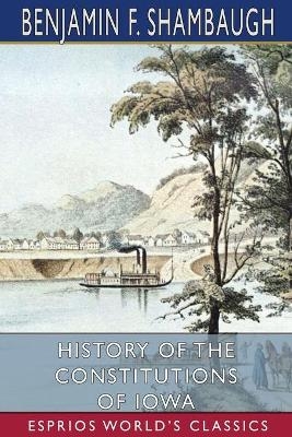 History of the Constitutions of Iowa (Esprios Classics) - Benjamin Franklin Shambaugh