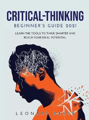 Critical Thinking Beginner's Guide 2021 - Leonard Baker