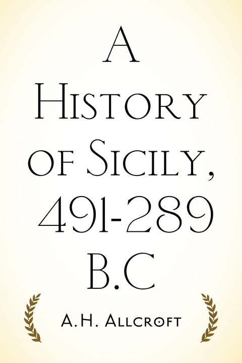 A History of Sicily, 491-289 B.C - A.H. Allcroft