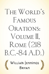 The World’s Famous Orations: Volume II, Rome (218 B.C.-84 A.D.) - William Jennings Bryan