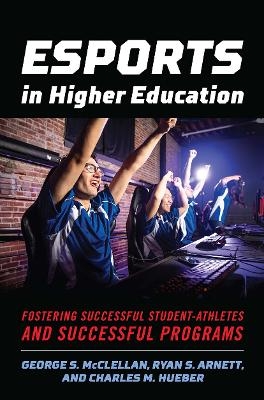 Esports in Higher Education - George S. McClellan, Ryan S. Arnett, Charles M. Hueber