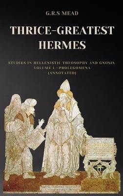 Thrice-Greatest Hermes - G R S Mead