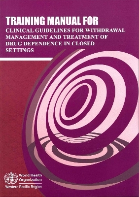 Training Manual for Clinical Guidelines for Withdrawal Management and Treatment of Drug Dependence in Closed Settings -  World Health Organization: Regional Office for the Western Pacific